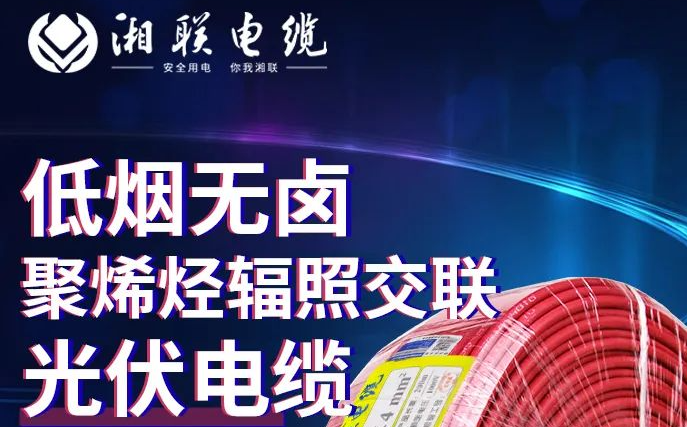 綠色環(huán)保，安全耐用 | 湘聯(lián)電纜低煙無(wú)鹵聚烯徑輻照交聯(lián)光伏電纜！